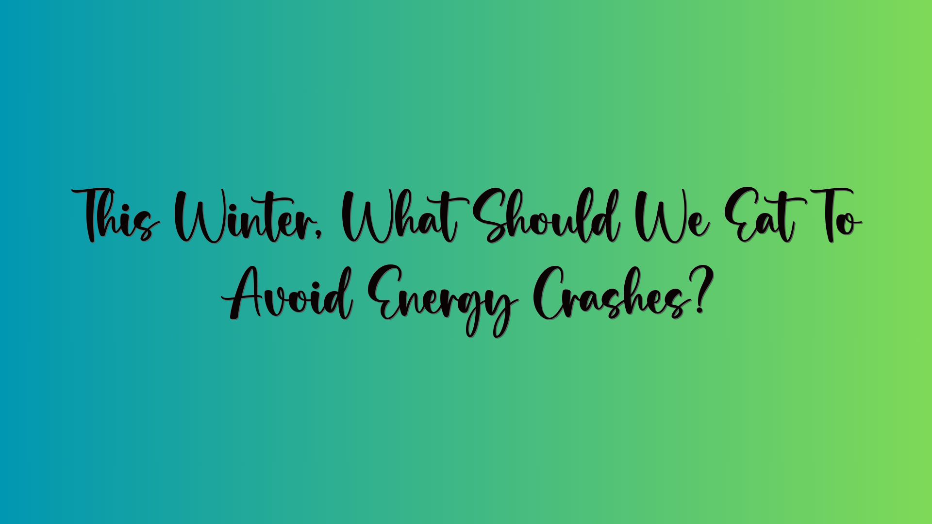 This Winter, What Should We Eat To Avoid Energy Crashes?
