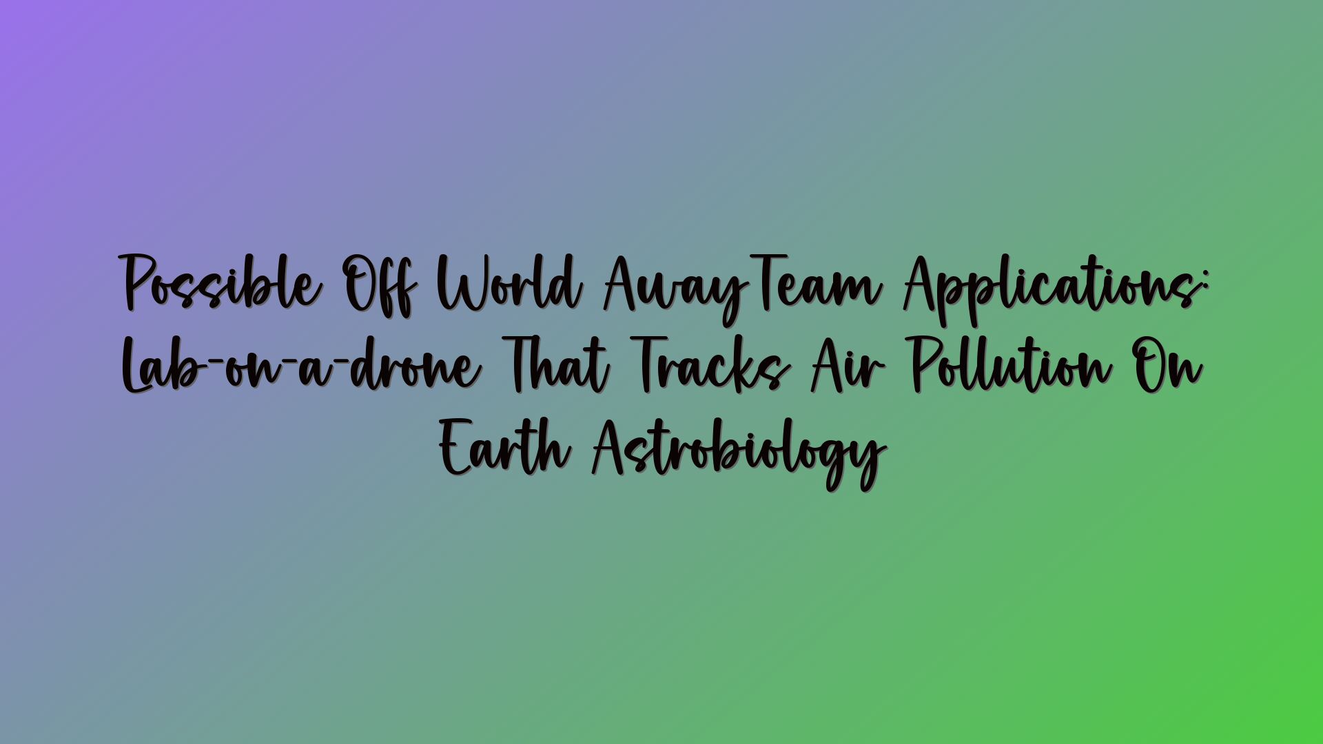 Possible Off World AwayTeam Applications: Lab-on-a-drone That Tracks Air Pollution On Earth Astrobiology