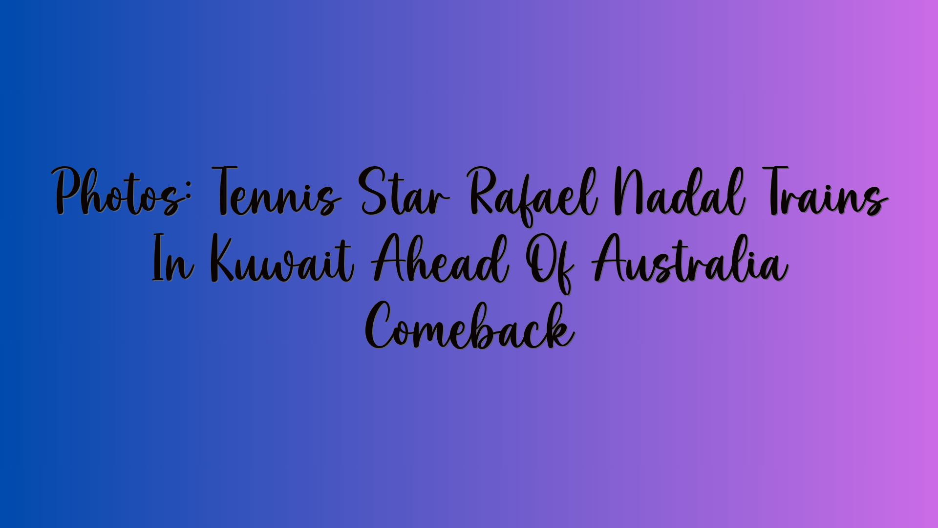 Photos: Tennis Star Rafael Nadal Trains In Kuwait Ahead Of Australia Comeback