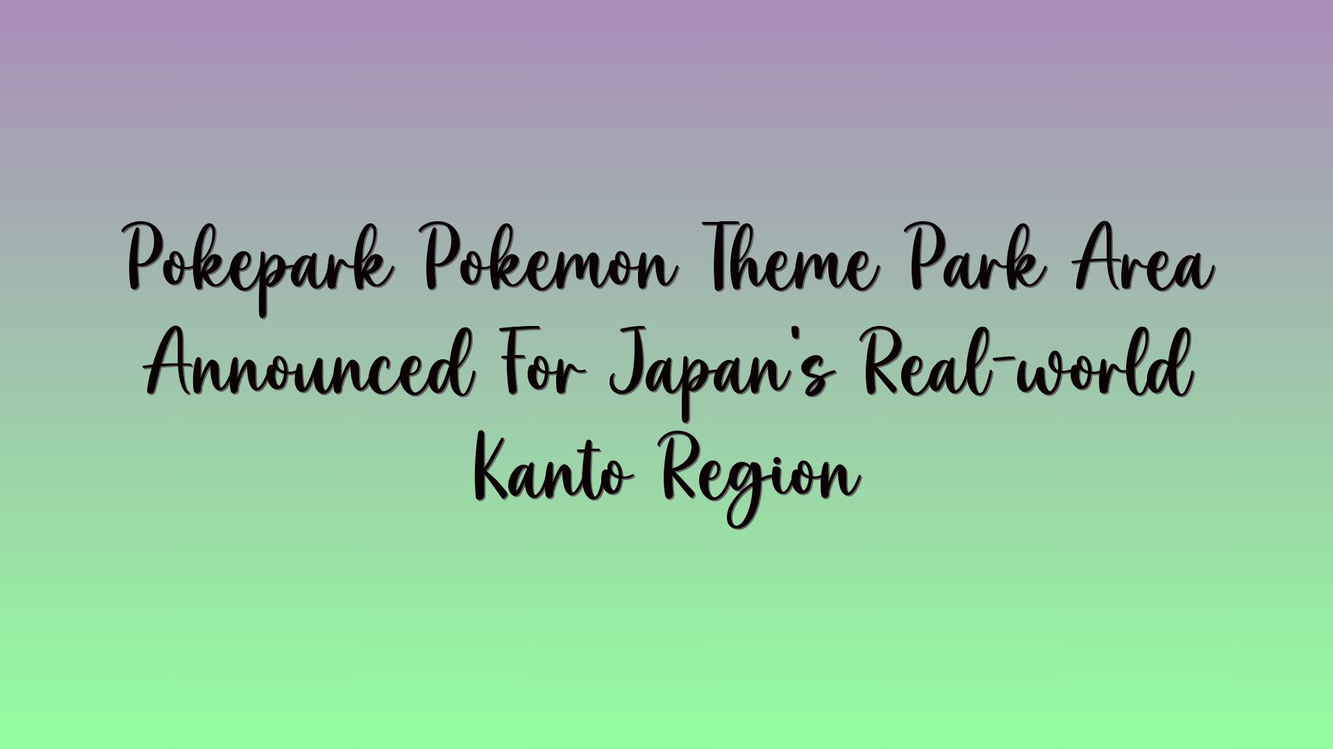Poképark Pokémon Theme Park Area Announced For Japan’s Real-world Kanto Region