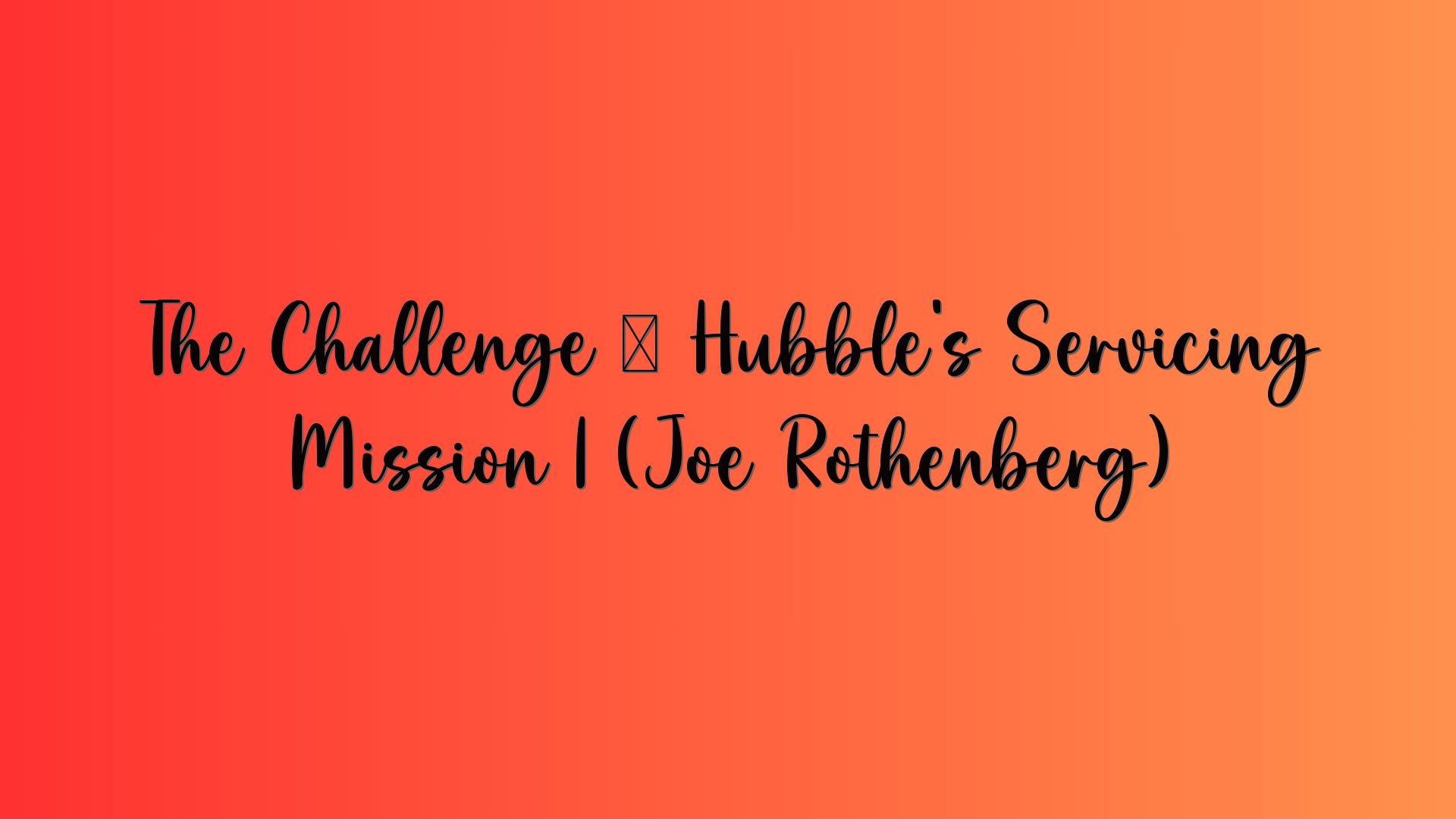 The Challenge – Hubble’s Servicing Mission 1 (Joe Rothenberg)