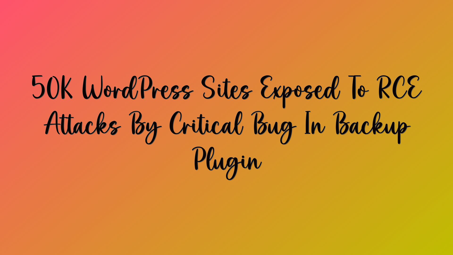 50K WordPress Sites Exposed To RCE Attacks By Critical Bug In Backup Plugin