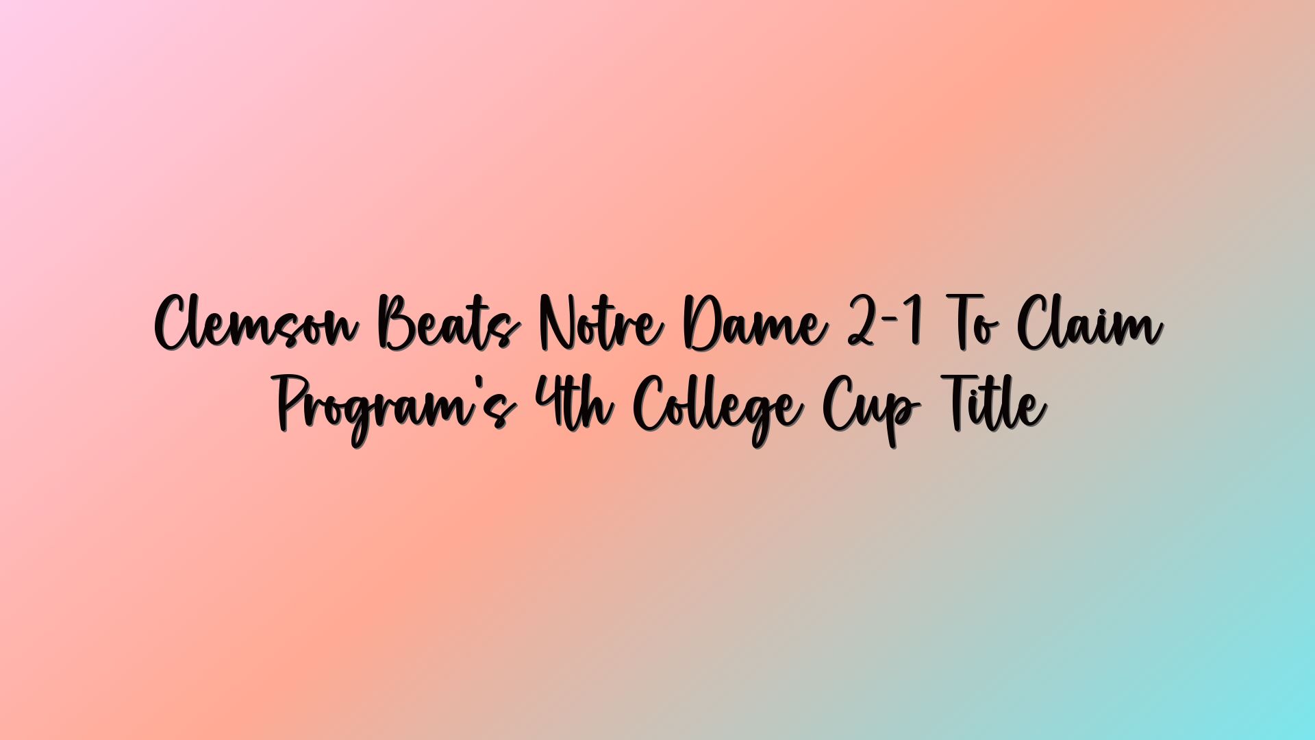 Clemson Beats Notre Dame 2-1 To Claim Program’s 4th College Cup Title