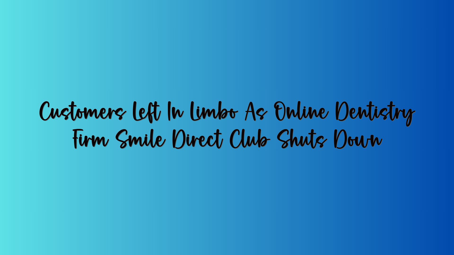 Customers Left In Limbo As Online Dentistry Firm Smile Direct Club Shuts Down