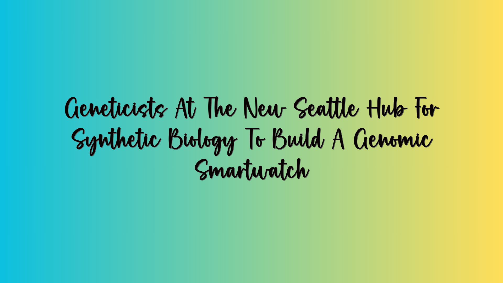 Geneticists At The New Seattle Hub For Synthetic Biology To Build A Genomic Smartwatch