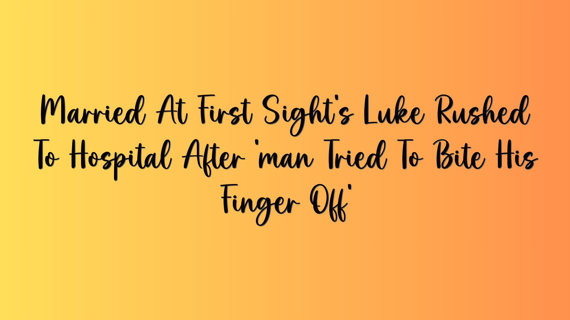 Married At First Sight’s Luke Rushed To Hospital After ‘man Tried To Bite His Finger Off’
