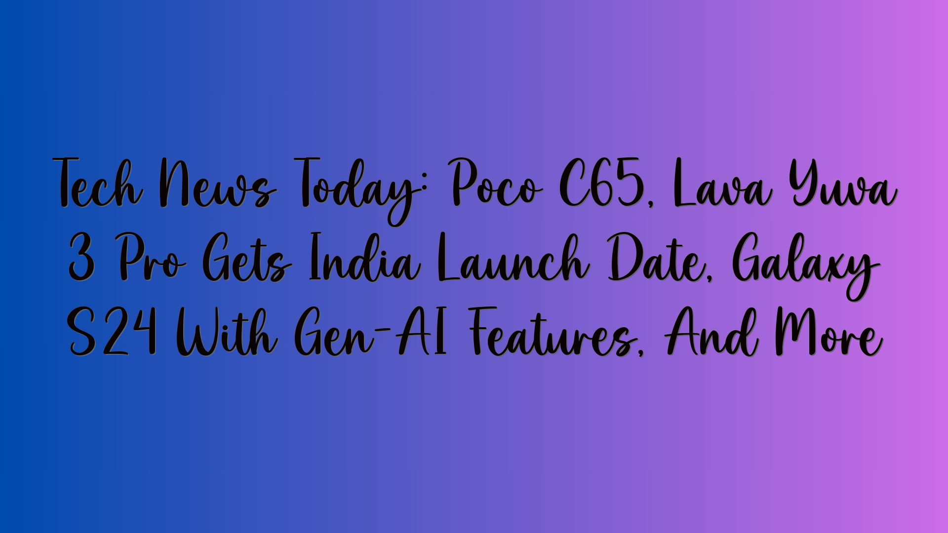 Tech News Today: Poco C65, Lava Yuva 3 Pro Gets India Launch Date, Galaxy S24 With Gen-AI Features, And More